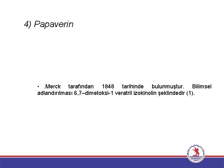 4) Papaverin • . Merck tarafından 1848 tarihinde bulunmuştur. Bilimsel adlandırılması 6, 7–dimetoksi-1 veratril