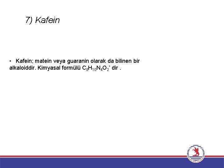 7) Kafein • Kafein; matein veya guaranin olarak da bilinen bir alkaloiddir. Kimyasal formülü