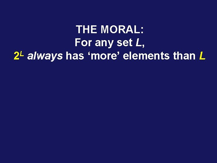 THE MORAL: For any set L, 2 L always has ‘more’ elements than L