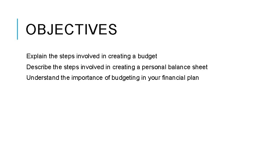 OBJECTIVES Explain the steps involved in creating a budget Describe the steps involved in