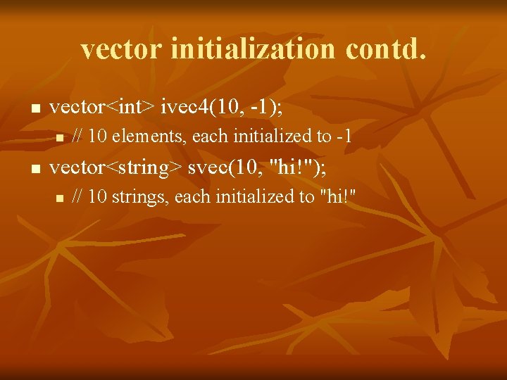 vector initialization contd. n vector<int> ivec 4(10, -1); n n // 10 elements, each