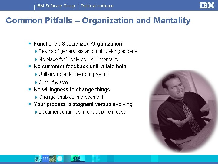 IBM Software Group | Rational software Common Pitfalls – Organization and Mentality § Functional,