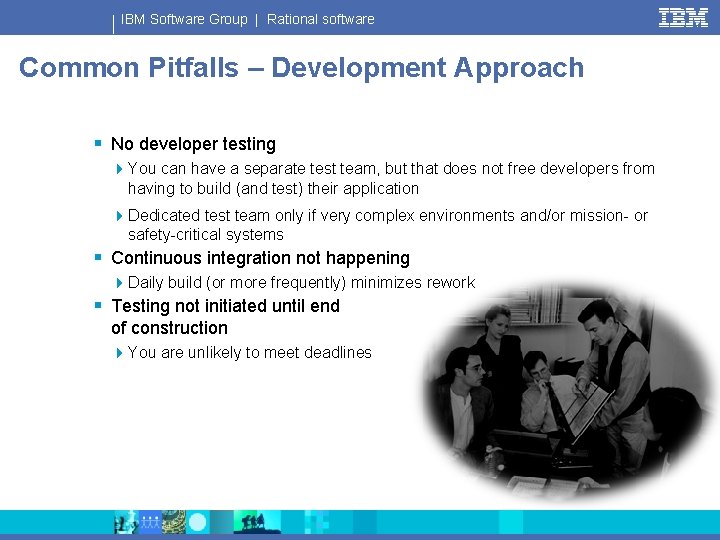 IBM Software Group | Rational software Common Pitfalls – Development Approach § No developer