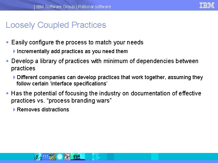 IBM Software Group | Rational software Loosely Coupled Practices § Easily configure the process