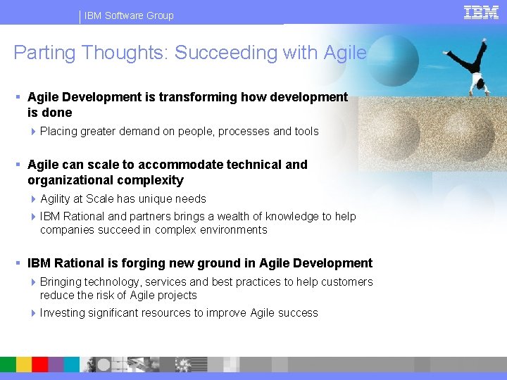 IBM Software Group Parting Thoughts: Succeeding with Agile § Agile Development is transforming how