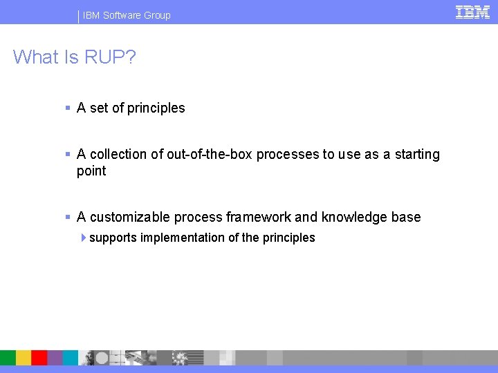 IBM Software Group What Is RUP? § A set of principles § A collection