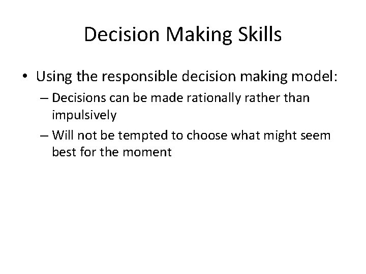 Decision Making Skills • Using the responsible decision making model: – Decisions can be