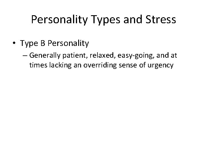 Personality Types and Stress • Type B Personality – Generally patient, relaxed, easy-going, and
