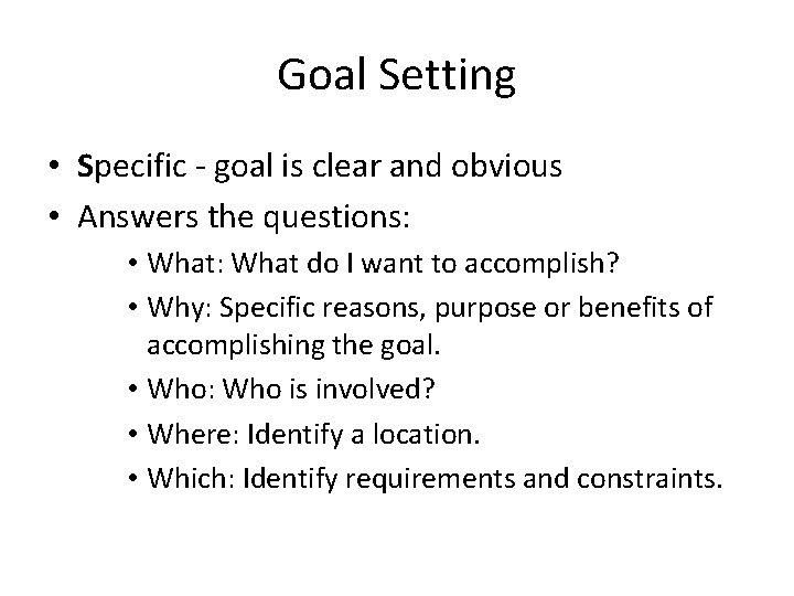 Goal Setting • Specific - goal is clear and obvious • Answers the questions: