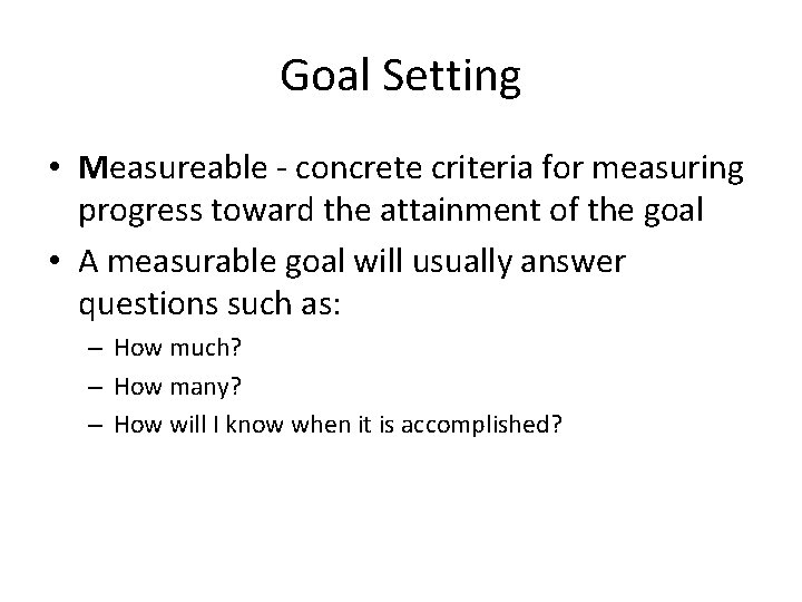 Goal Setting • Measureable - concrete criteria for measuring progress toward the attainment of