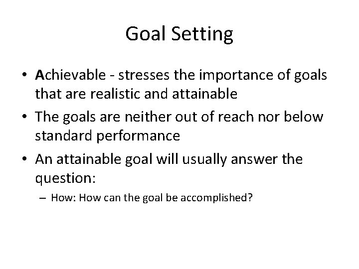 Goal Setting • Achievable - stresses the importance of goals that are realistic and