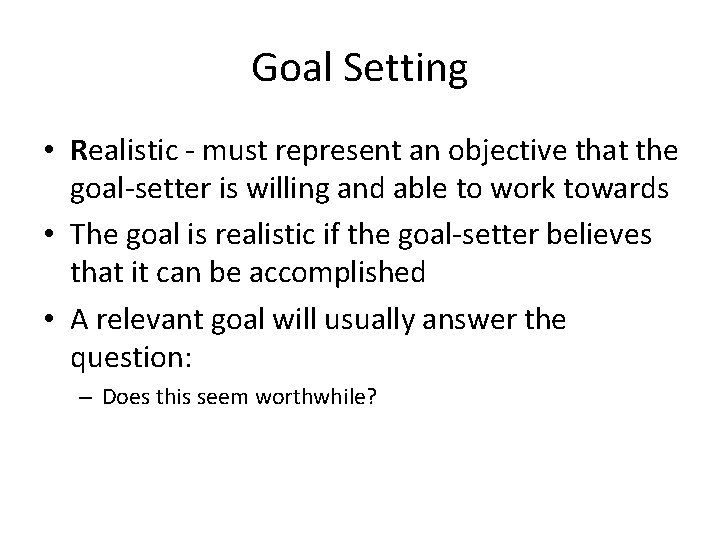 Goal Setting • Realistic - must represent an objective that the goal-setter is willing