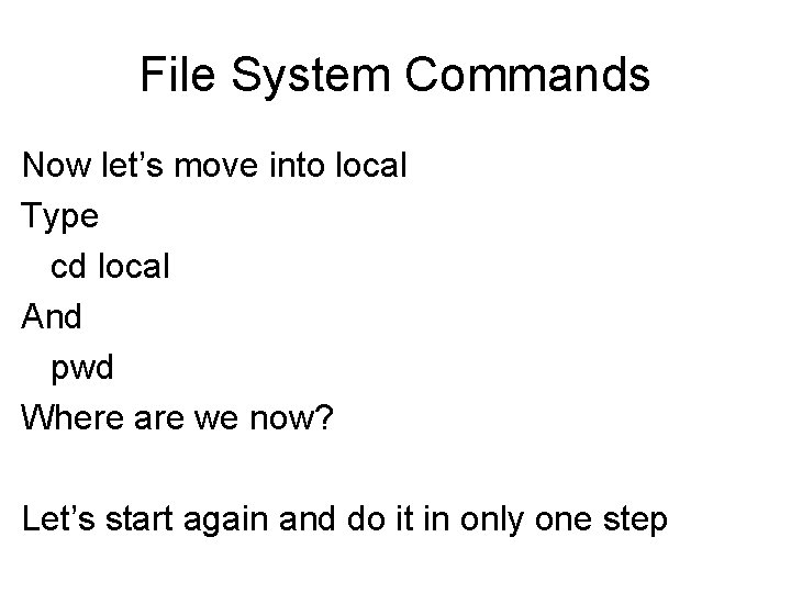File System Commands Now let’s move into local Type cd local And pwd Where File System Commands Now let’s move into local Type cd local And pwd Where