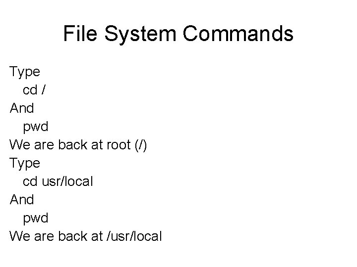 File System Commands Type cd / And pwd We are back at root (/) File System Commands Type cd / And pwd We are back at root (/)