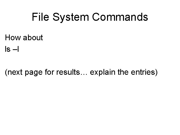 File System Commands How about ls –l (next page for results… explain the entries) File System Commands How about ls –l (next page for results… explain the entries)