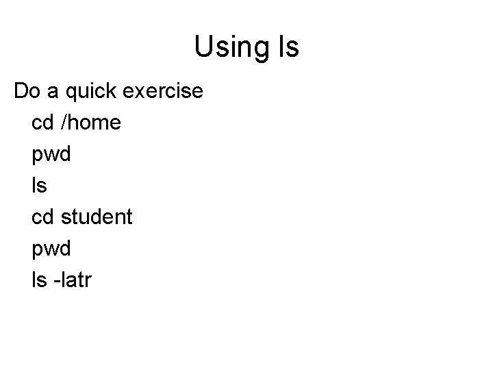 Using ls Do a quick exercise cd /home pwd ls cd student pwd ls Using ls Do a quick exercise cd /home pwd ls cd student pwd ls