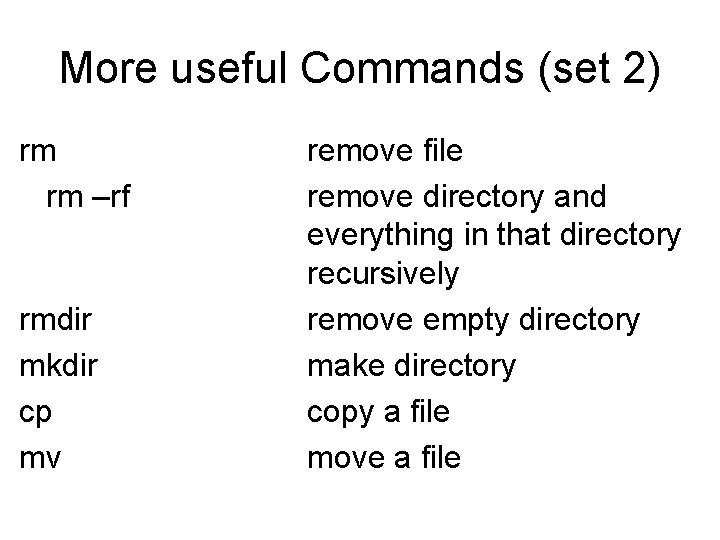 More useful Commands (set 2) rm rm –rf rmdir mkdir cp mv remove file More useful Commands (set 2) rm rm –rf rmdir mkdir cp mv remove file