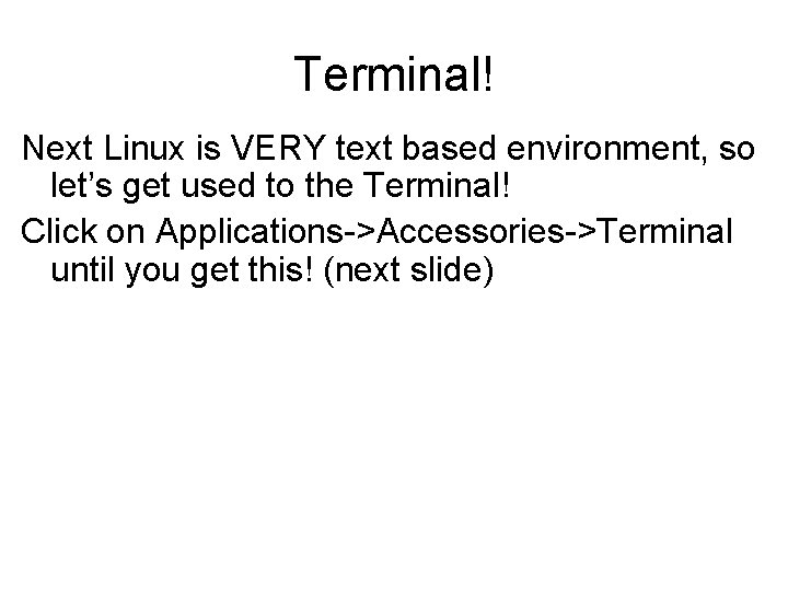 Terminal! Next Linux is VERY text based environment, so let’s get used to the Terminal! Next Linux is VERY text based environment, so let’s get used to the