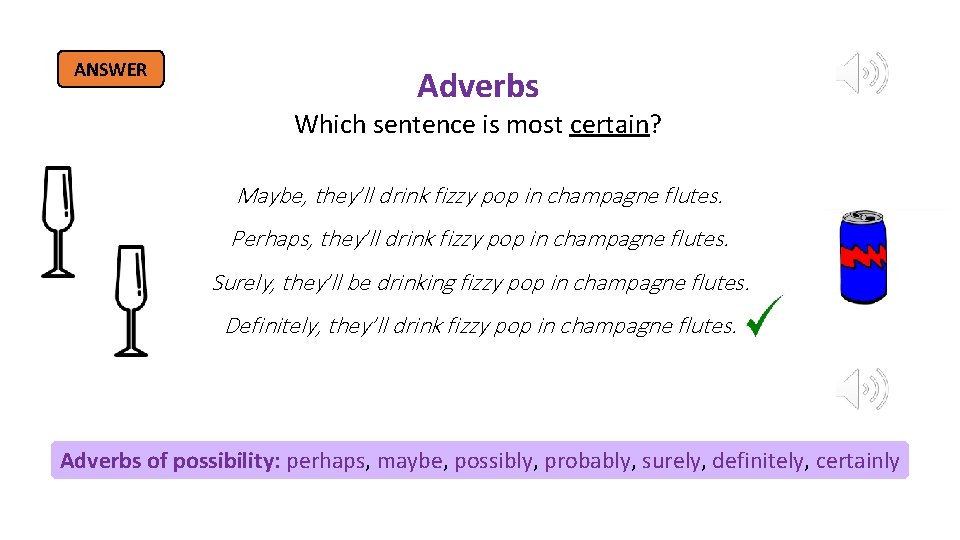 ANSWER Adverbs Which sentence is most certain? Maybe, they’ll drink fizzy pop in champagne