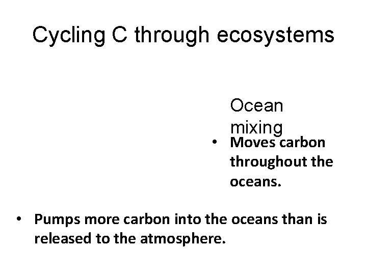 Cycling C through ecosystems Ocean mixing • Moves carbon throughout the oceans. • Pumps