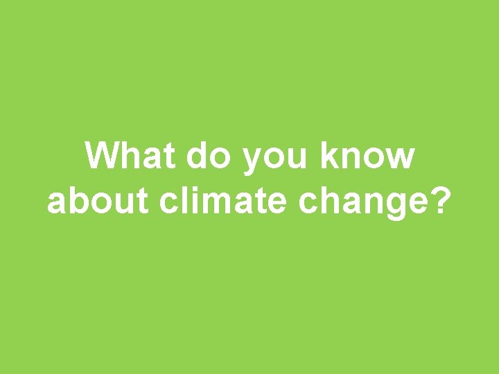 What do you know about climate change? 