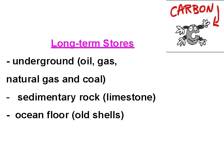 Long-term Stores - underground (oil, gas, natural gas and coal) - sedimentary rock (limestone)