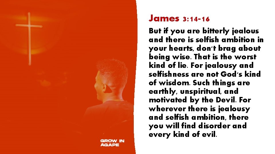 James 3: 14 -16 But if you are bitterly jealous and there is selfish