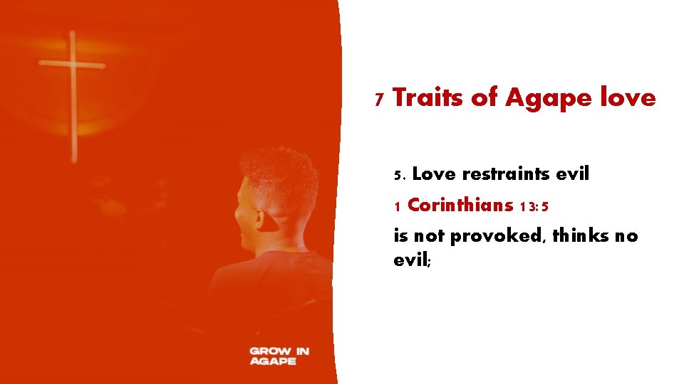 7 Traits of Agape love 5. Love restraints evil 1 Corinthians 13: 5 is