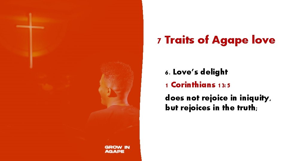 7 Traits of Agape love 6. Love’s delight 1 Corinthians 13: 5 does not