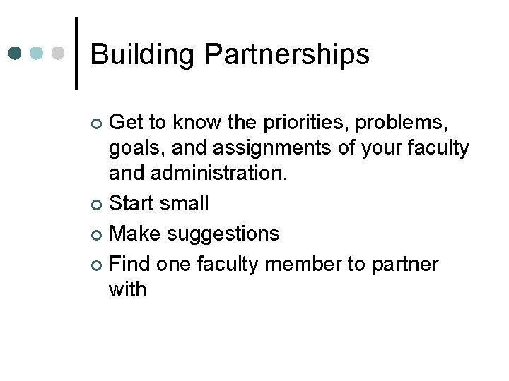 Building Partnerships Get to know the priorities, problems, goals, and assignments of your faculty