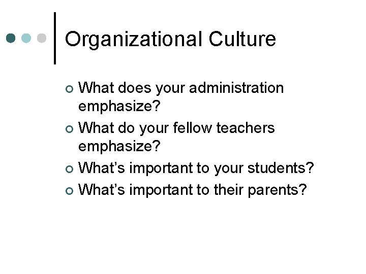 Organizational Culture What does your administration emphasize? ¢ What do your fellow teachers emphasize?