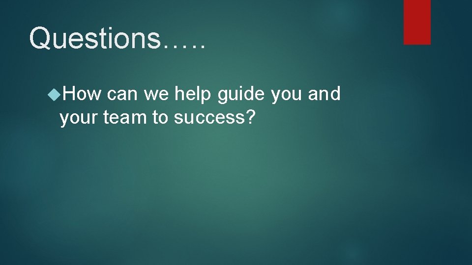 Questions…. . How can we help guide you and your team to success? 