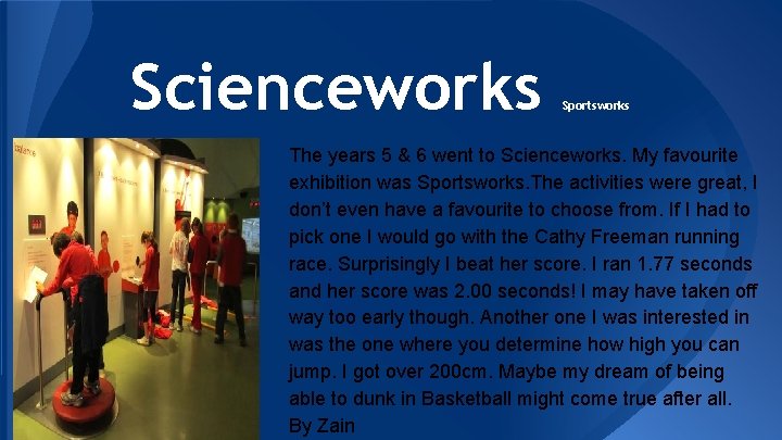 Scienceworks Sportsworks The years 5 & 6 went to Scienceworks. My favourite exhibition was