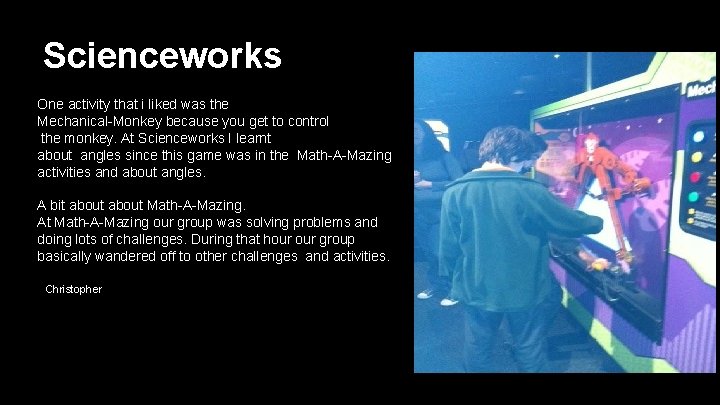 Scienceworks One activity that i liked was the Mechanical-Monkey because you get to control
