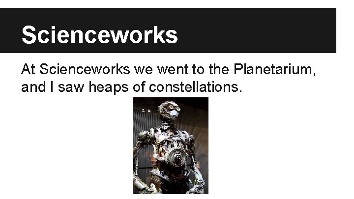 Scienceworks At Scienceworks we went to the Planetarium, and I saw heaps of constellations.