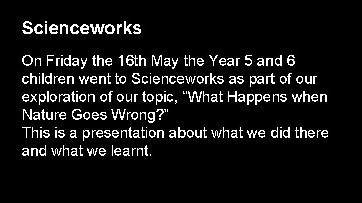 Scienceworks On Friday the 16 th May the Year 5 and 6 children went