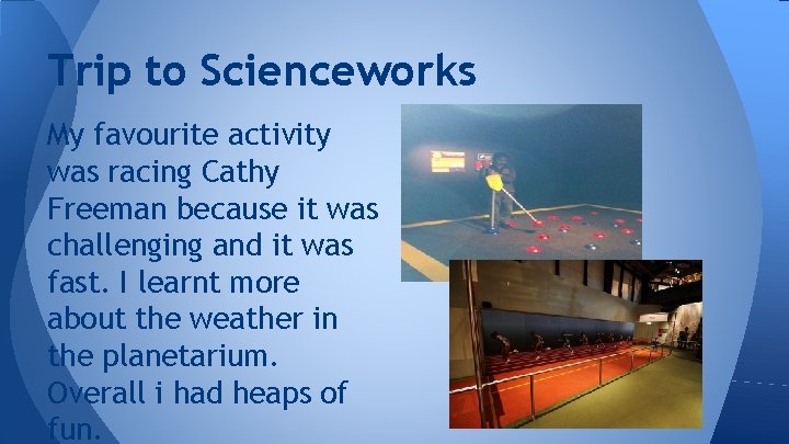 Trip to Scienceworks My favourite activity was racing Cathy Freeman because it was challenging
