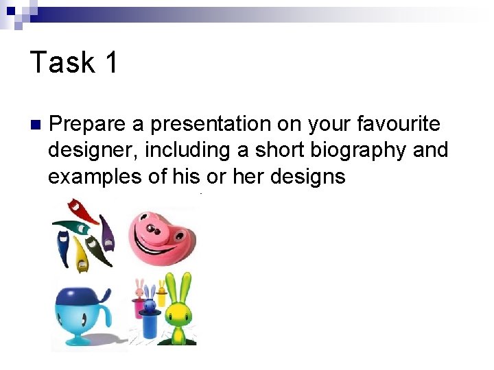 Task 1 n Prepare a presentation on your favourite designer, including a short biography