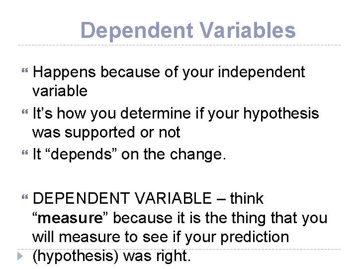 Dependent Variables Happens because of your independent variable It’s how you determine if your