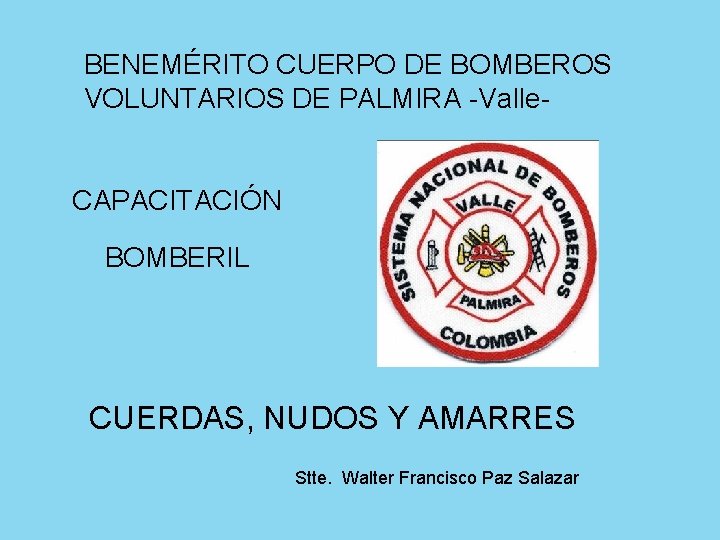 BENEMÉRITO CUERPO DE BOMBEROS VOLUNTARIOS DE PALMIRA -Valle- CAPACITACIÓN BOMBERIL CUERDAS, NUDOS Y AMARRES