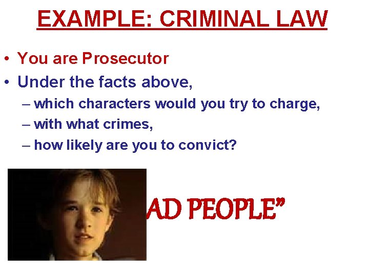 EXAMPLE: CRIMINAL LAW • You are Prosecutor • Under the facts above, – which