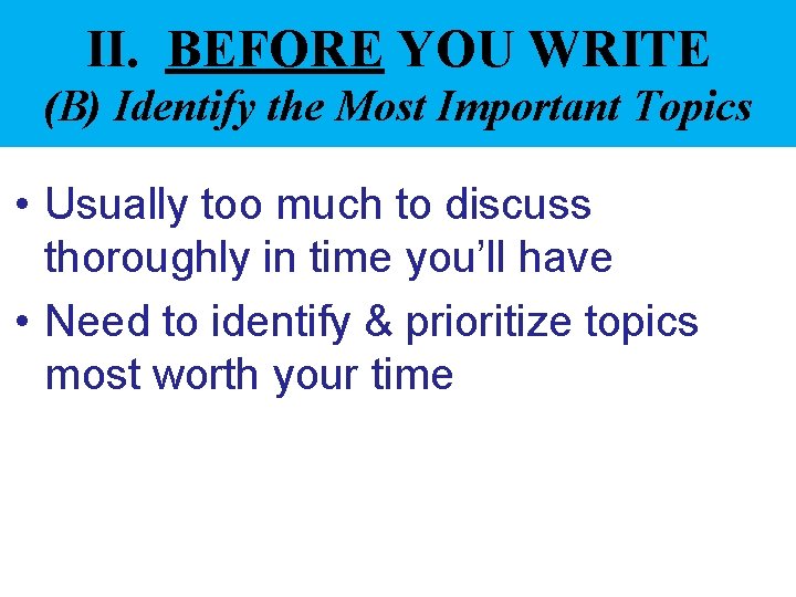 II. BEFORE YOU WRITE (B) Identify the Most Important Topics • Usually too much