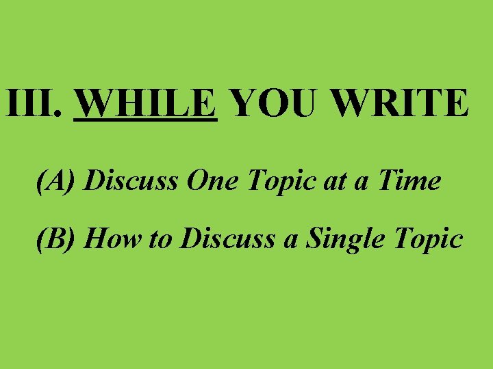 III. WHILE YOU WRITE (A) Discuss One Topic at a Time (B) How to