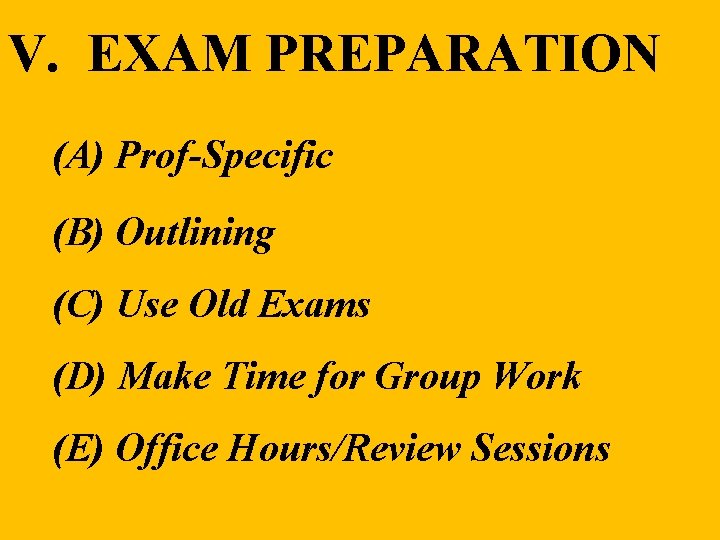 V. EXAM PREPARATION (A) Prof-Specific (B) Outlining (C) Use Old Exams (D) Make Time