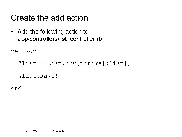 Create the add action § Add the following action to app/controllers/list_controller. rb def add