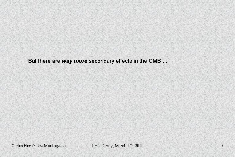 But there are way more secondary effects in the CMB. . . Carlos Hernández-Monteagudo