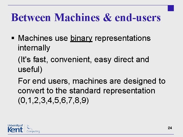 Between Machines & end-users § Machines use binary representations internally (It's fast, convenient, easy