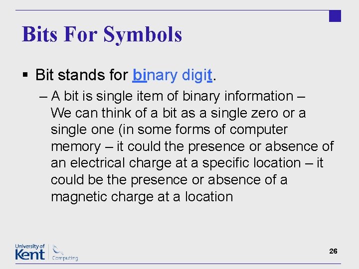 Bits For Symbols § Bit stands for binary digit. – A bit is single
