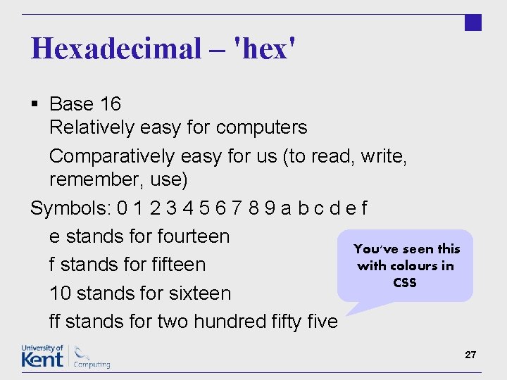 Hexadecimal – 'hex' § Base 16 Relatively easy for computers Comparatively easy for us
