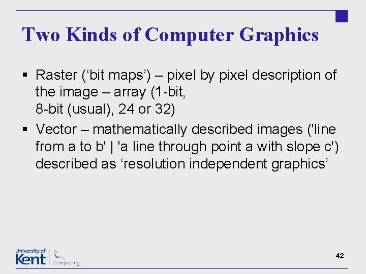 Two Kinds of Computer Graphics § Raster (‘bit maps’) – pixel by pixel description